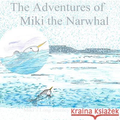 The Adventures of Miki the Narwhal: Miki's Long Journey Joseph Pro 9780615586694 Sky Architects