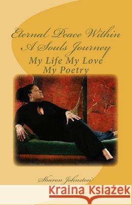 Eternal Peace Within a Souls Journey: My Life My Love My Poetry Sharon Johnston 9780615587271 Sharon Johnston