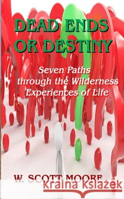 Dead Ends or Destiny?: Seven Paths through the Wilderness Experiences of Life Moore, W. Scott 9780615587479