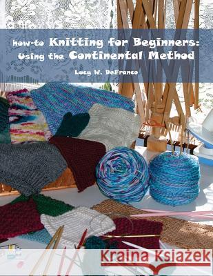 how-to Knitting for Beginners: Using the Continental Method Welsh, James 9780615587646 Lucy Defranco