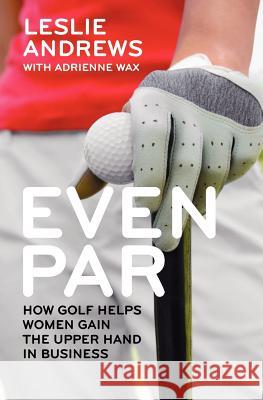 Even Par: How Golf Helps Women Gain the Upper Hand in Business Leslie Andrews Adrienne Wax 9780615588001 85 Broads