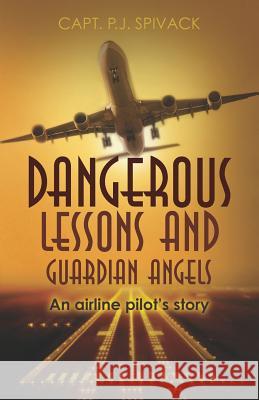 Dangerous Lessons and Guardian Angels: An airline pilot's story Spivack, P. J. 9780615588209 Belle Aire Aviation Press