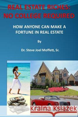 Real Estate Riches: No College Required: How Anyone Can Make A Fortune in Real Estate Moffett, Steve Joel, Sr. 9780615588599