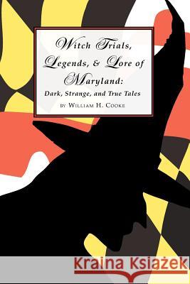 Witch Trials, Legends, and Lore of Maryland: Dark, Strange, and True Tales William H. Cooke 9780615588865 Undertaker Press