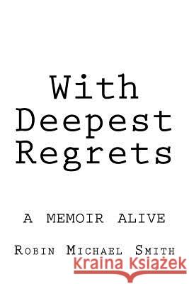 With Deepest Regrets: a memoir alive Smith, Robin Michael 9780615589237 Balefire Publishing