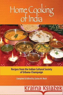 Home Cooking of India: Recipes from the Indian Cultural Society of Urbana-Champaign MS Zarina M. Hock 9780615589473 Zarina M Hock