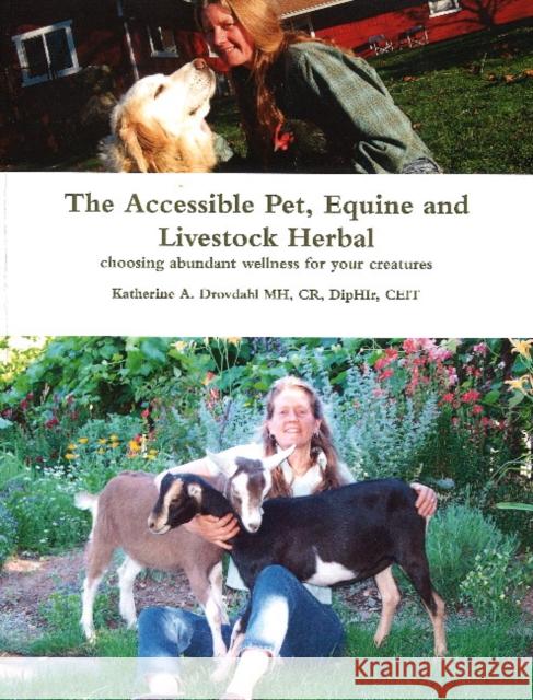 Accessible Pet, Equine & Livestock Herbal: Choosing Abundant Wellness for Your Creatures Katherine A Drovdahl, MH, CR, DipHIr, CEIT 9780615589688 Aark House Publishing