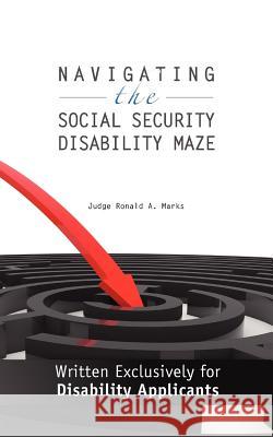 Navigating the Social Security Disability Maze: Written Exclusively for Disability Applicants Judge Ronald a. Marks 9780615590462 Golden Oriole Publishing Ltd.