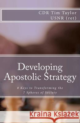 Developing Apostolic Strategy: 8 Keys to Transforming the 7 Spheres of Society Tim Taylor 9780615590509 Kingdom League International