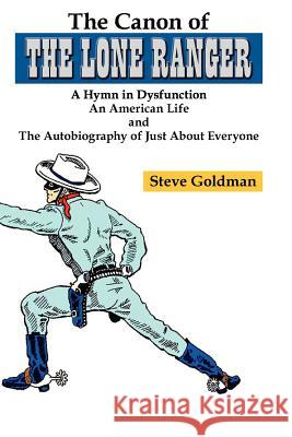 The Canon of The Lone Ranger: A Hymn in Dysfunction Goldman, Steve 9780615591391