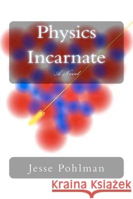 Physics Incarnate Jesse Pohlman 9780615591568 Pohlman Press