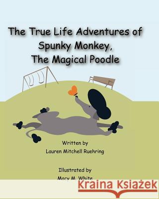 The True Life Adventures of Spunky Monkey, the Magical Poodle Lauren Mitchell Ruehring Macy M. White 9780615591834 Jaeger Haus Press