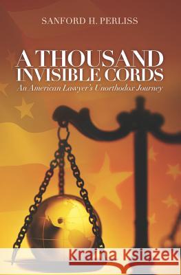 A Thousand Invisible Cords: An American Lawyer's Unorthodox Journey Sanford H. Perliss 9780615592268 Sanford H. Perliss, a Professional Law Corpor