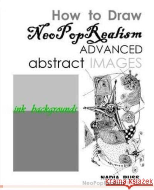 How to Draw NeoPopRealism Advanced Abstract Images: : Ink Backgrounds Nadia Russ 9780615592558 Neopoprealism Press