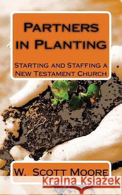 Partners in Planting: Starting and Staffing a New Testament Church W. Scott Moore 9780615593487 Eleos Press