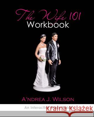 The Wife 101 Workbook A'Ndrea J. Wilson 9780615593524 Divine Garden Press