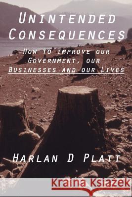 Unintended Consequences: How to Improve our Government, our Businesses, and our Lives Platt, Harlan D. 9780615593579