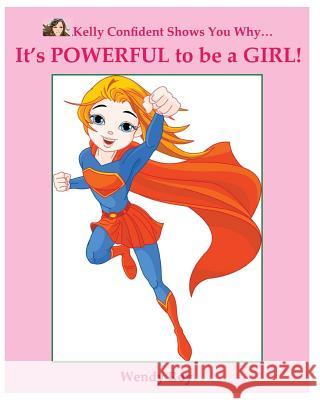 Kelly Confident Shows You Why... It's POWERFUL to be a GIRL! Roy, Wendy 9780615595023