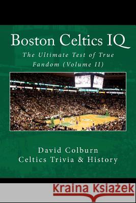 Boston Celtics IQ: The Ultimate Test of True Fandom David Colburn Tucker Elliot 9780615595634