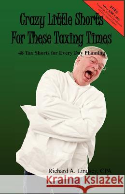 Crazy Little Shorts For These Taxing Times: 48 Tax Shorts for Every Day Planning Lindsey Cpa, Richard A. 9780615595665 Zevac & Lindsey, LLC