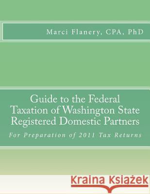 Guide to the Federal Taxation of Washington State Registered Domestic Partners: For Preparation of 2011 Tax Returns Marci Flaner 9780615595955 Werksmartz