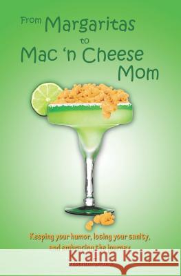 From Margaritas to Mac 'n Cheese Mom: Keeping your humor, losing your sanity, and embracing the journey. Stumm, Deborah 9780615597010