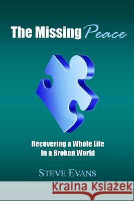 The Missing Peace: Recovering a Whole Life in a Broken World Steve Evans Anne-Marie Evans 9780615597928