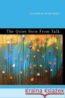 The Quiet Born from Talk: Festschrift for Wendy Barker Catherine Kasper David Ray Vance 9780615598697 Creative Writing Program - UT San Antonio