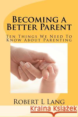 Becoming a Better Parent Robert L. Lang 9780615601083 Langco
