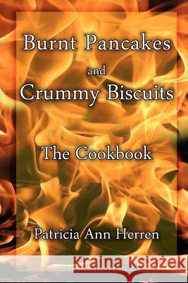 Burnt Pancakes and Crummy Biscuits: The Cookbook Patricia Ann Herren 9780615601359