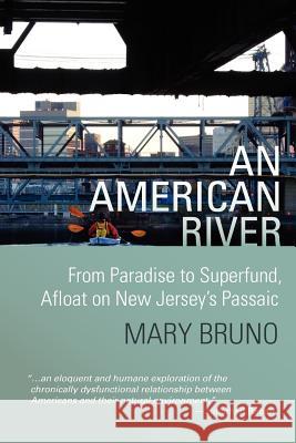 An American River: From Paradise to Superfund, Afloat on New Jersey's Passaic Mary Bruno Kate Thompson 9780615601793