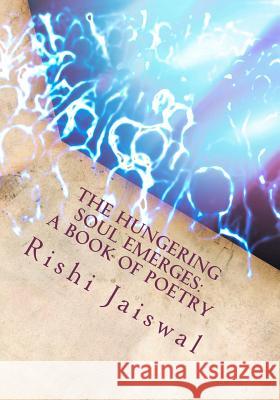 The Hungering Soul Emerges: A Book of Poetry Rishi Jaiswal 9780615603223 Rishi Jaiswal