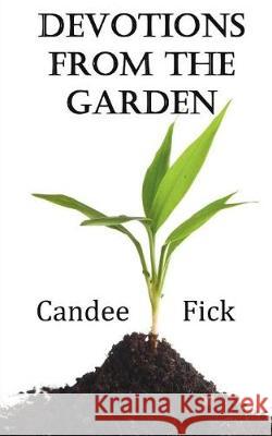 Devotions from the Garden: Inspiration for Life Candee Fick 9780615603476 Candee Fick