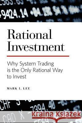 Rational Investment: Why System Trading is the Only Rational Way to Invest Lee, Mark I. 9780615604374 Harbinger Financial Press