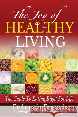 The Joy Of Healthy Living: The Guide To Eating Right For Life Francis, Deborah 9780615605197