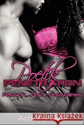 Poetik Penetration: Passion, Pain and the Possibilities of Love Amaris Bee 9780615606262 Eargasmic Ink