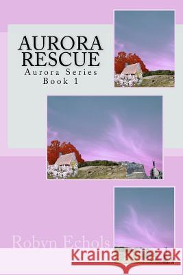 Aurora Rescue: Aurora Series Robyn Echols 9780615608969