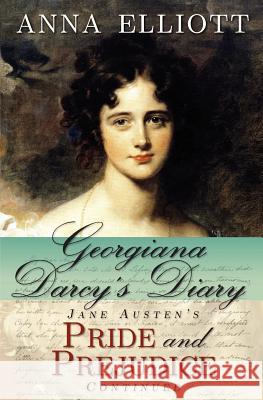 Georgiana Darcy's Diary: Jane Austen's Pride and Prejudice Continued Anna Elliott Laura Masselos 9780615609577