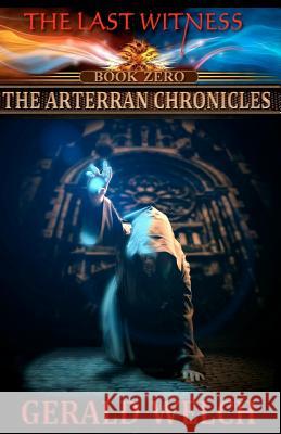 The Last Witness: The Arterran Chronicles: The Arterran Chronicles Gerald Welch 9780615610481 Bookmason