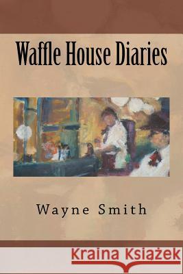 Waffle House Diaries Wayne Smith 9780615610542 Bluehotel Press