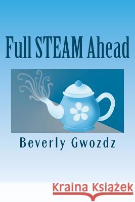 Full STEAM Ahead: How to Use Your Space, Time, Energy and Money to Create a Simpler Life Gwozdz, Beverly 9780615613734