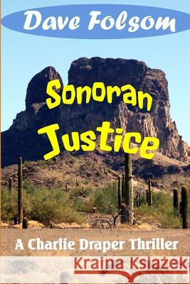 Sonoran Justice: A Charle Draper Thriller Dave Folsom 9780615614083 Scaling Tall Timber Press