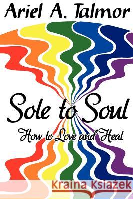 Sole to Soul: How to Love and Heal MR Ariel a. Talmor 9780615616797