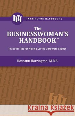 The Businesswoman's Handbook: Practical Tips for Moving Up the Corporate Ladder MS Roseann E. Harrington 9780615616995 Harrington Handbooks