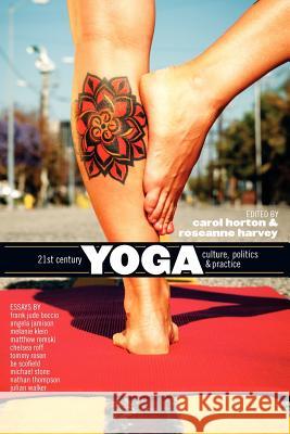 21st Century Yoga: Culture, Politics, and Practice Carol Horton Roseanne Harvey 9780615617602 Kleio Books