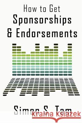 How to Get Sponsorships and Endorsements: Get Funding for Bands, Non-Profits, and more! Tam, Simon S. 9780615617817 Simon Tam