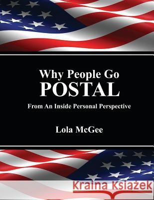 Why People Go Postal: From an Inside Personal Perspective Lola M 9780615619866