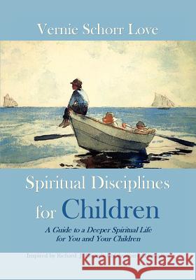 Spiritual Disciplines for Children: A Guide to a Deeper Spiritual Life for You and Your Children Vernie Schorr Love 9780615620879