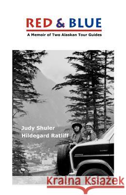 Red & Blue: A Memoir of Two Alaskan Tour Guides Judy Shuler Hildegard Ratliff 9780615622323