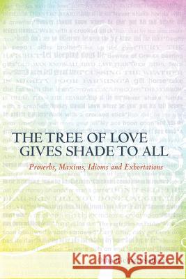 The Tree of Love Gives Shade to All: Proverbs, Maxims, Idioms and Exhortations Otha Richard Sullivan 9780615622958